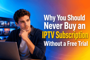 Why You Should Never Buy an IPTV Subscription Without a Free Trial