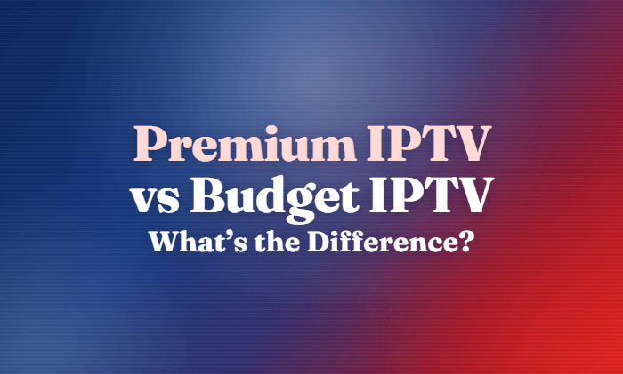 Premium IPTV vs Budget IPTV
