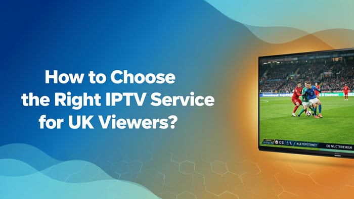 How to Choose the Right IPTV Service for UK Viewers