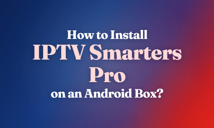 How to Install IPTV Smarters Pro on an Android Box?